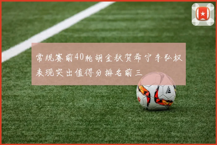 常规赛前40轮胡金秋贺希宁李弘权表现突出值得分排名前三