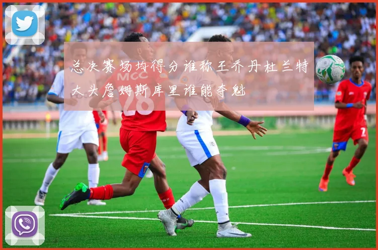 总决赛场均得分谁称王乔丹杜兰特大头詹姆斯库里谁能夺魁