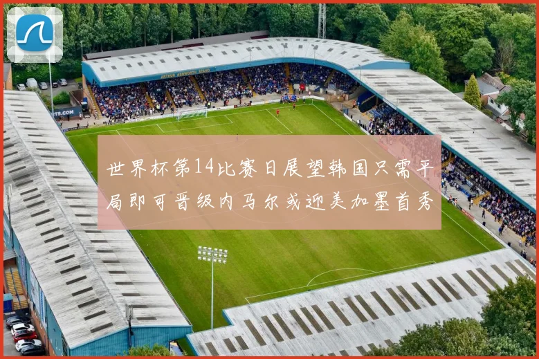 世界杯第14比赛日展望韩国只需平局即可晋级内马尔或迎美加墨首秀