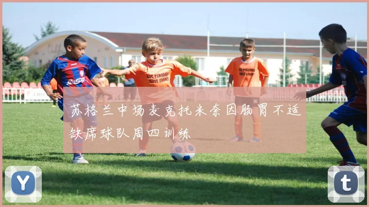苏格兰中场麦克托米奈因肠胃不适缺席球队周四训练