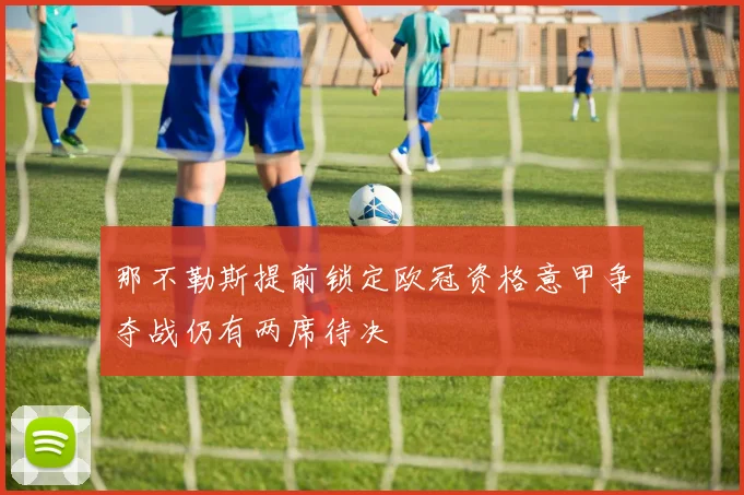 那不勒斯提前锁定欧冠资格意甲争夺战仍有两席待决