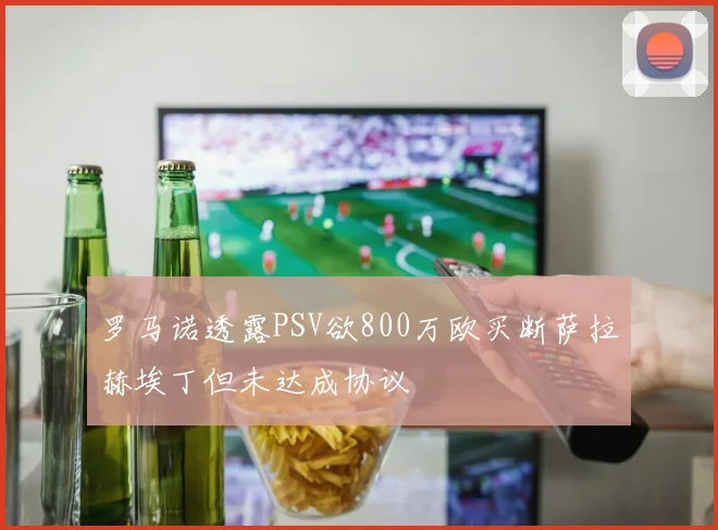 罗马诺透露PSV欲800万欧买断萨拉赫埃丁但未达成协议