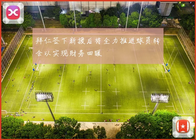 拜仁签下新援后将全力推进球员转会以实现财务回暖