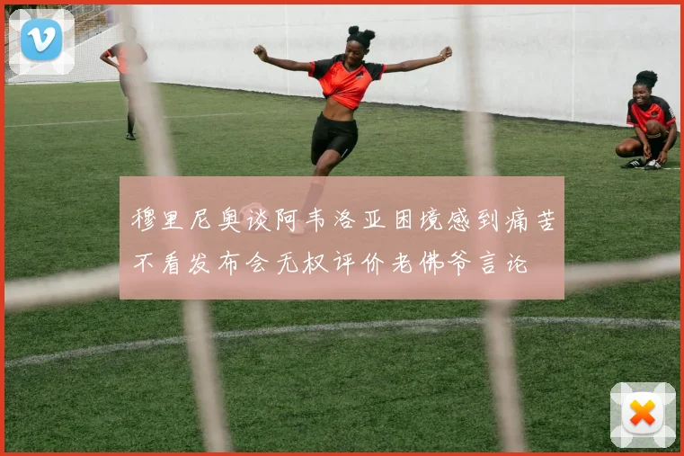 穆里尼奥谈阿韦洛亚困境感到痛苦不看发布会无权评价老佛爷言论