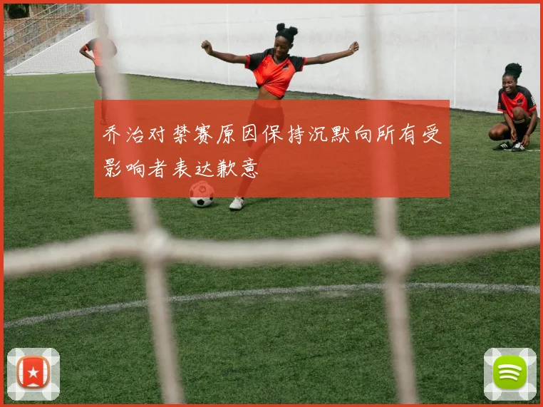 乔治对禁赛原因保持沉默向所有受影响者表达歉意
