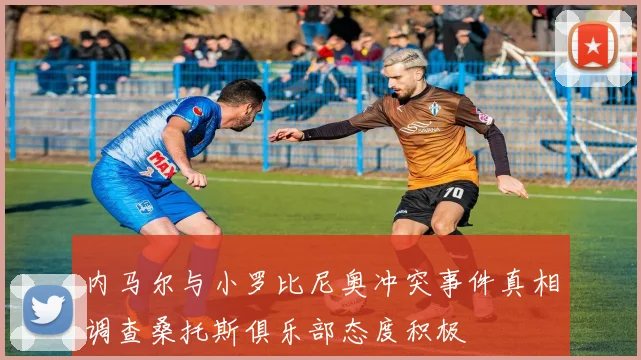 内马尔与小罗比尼奥冲突事件真相调查桑托斯俱乐部态度积极