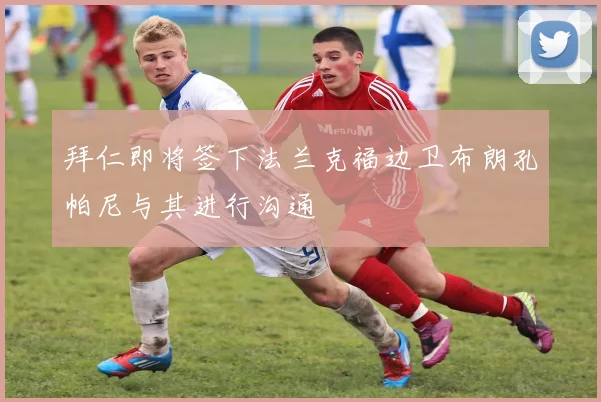 拜仁即将签下法兰克福边卫布朗孔帕尼与其进行沟通