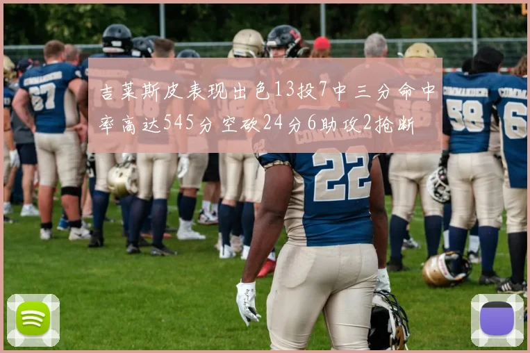 吉莱斯皮表现出色13投7中三分命中率高达545分空砍24分6助攻2抢断