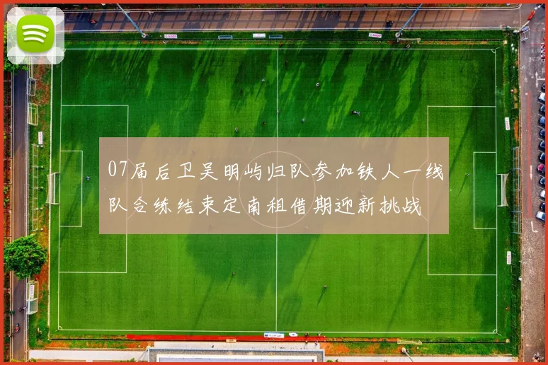 07届后卫吴明屿归队参加铁人一线队合练结束定南租借期迎新挑战