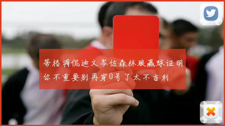 蒂格调侃迪文岑佐森林狼赢球证明你不重要别再穿0号了太不吉利
